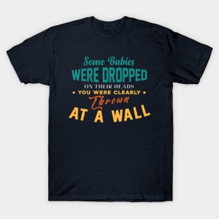 Some Babies Were Dropped On Their Heads You Were Clearly Thrown At A Wall T-Shirt